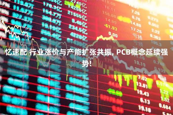 忆速配 行业涨价与产能扩张共振, PCB概念延续强势!