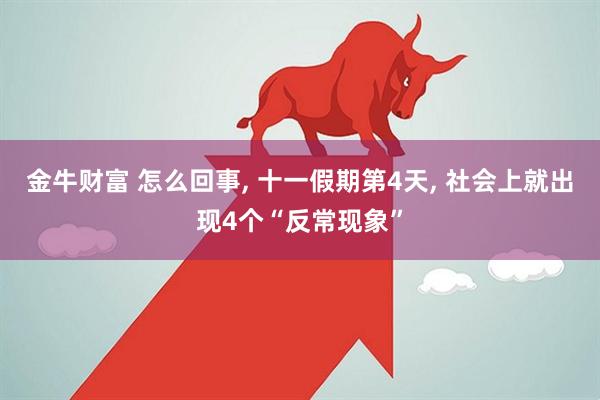 金牛财富 怎么回事, 十一假期第4天, 社会上就出现4个“反常现象”
